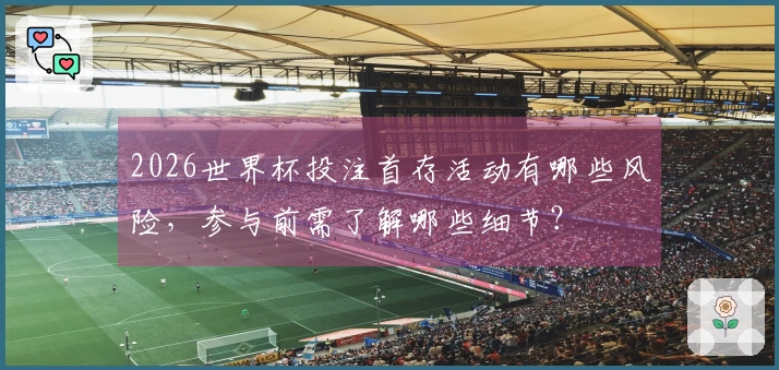 2026世界杯投注首存活动有哪些风险，参与前需了解哪些细节？